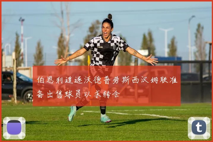 伯恩利追逐沃德普劳斯西汉姆联准备出售球员以求转会