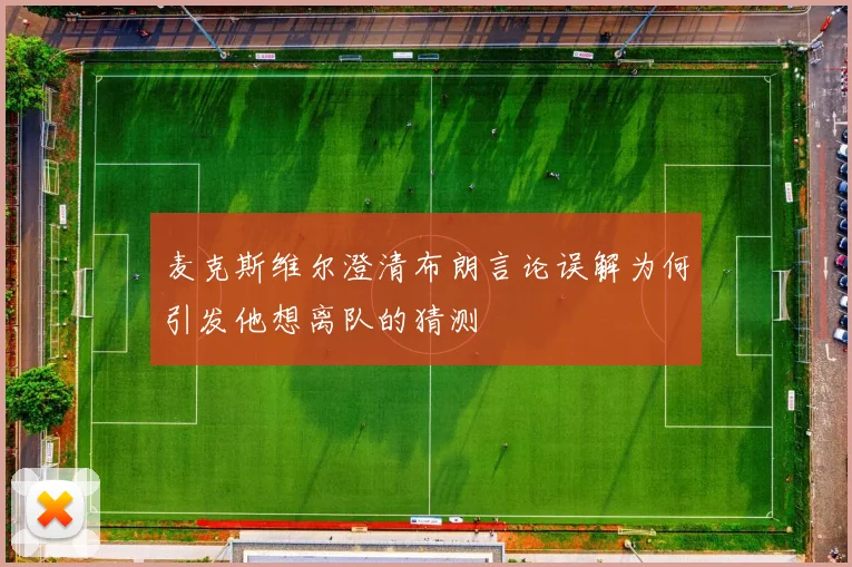 麦克斯维尔澄清布朗言论误解为何引发他想离队的猜测