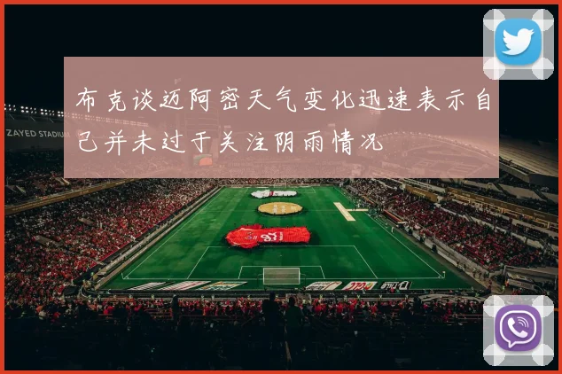 布克谈迈阿密天气变化迅速表示自己并未过于关注阴雨情况