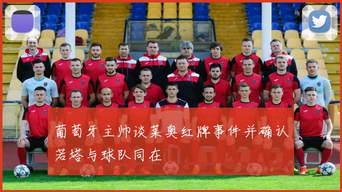 葡萄牙主帅谈莱奥红牌事件并确认若塔与球队同在