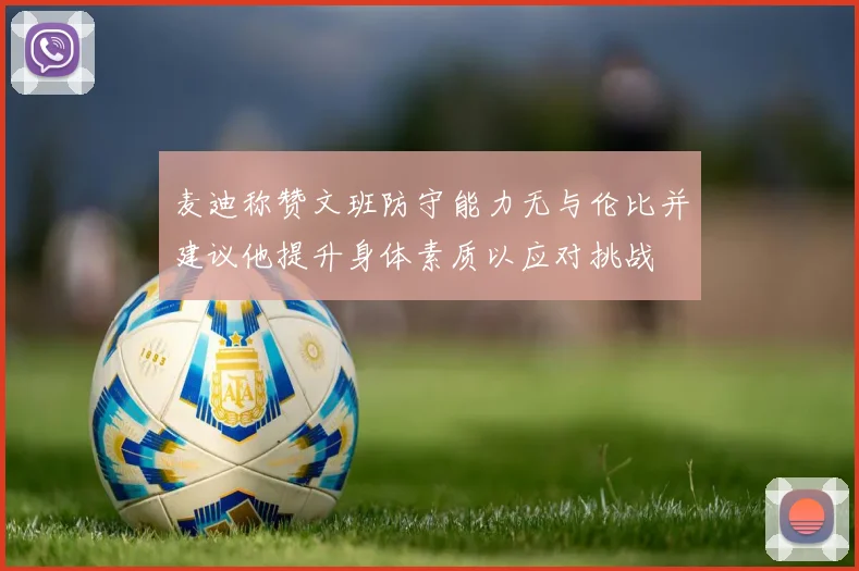 麦迪称赞文班防守能力无与伦比并建议他提升身体素质以应对挑战