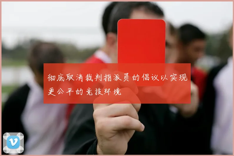 彻底取消裁判指派员的倡议以实现更公平的竞技环境