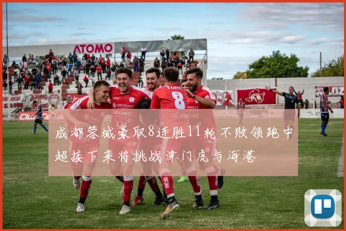 成都蓉城豪取8连胜11轮不败领跑中超接下来将挑战津门虎与海港