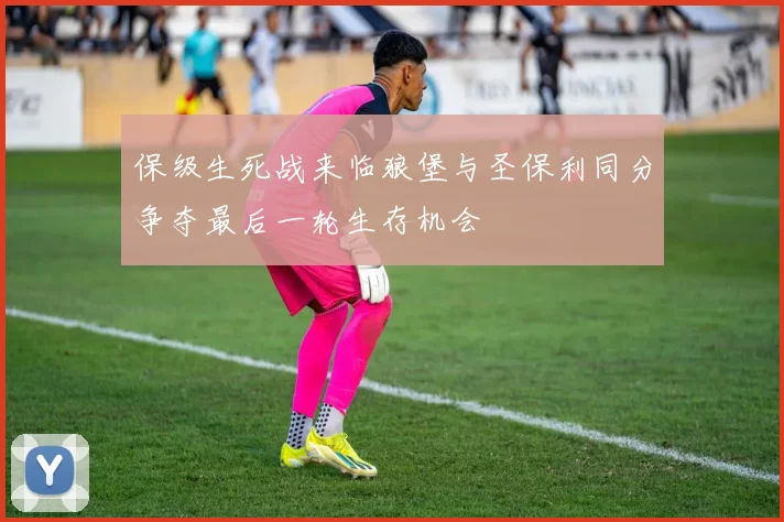 保级生死战来临狼堡与圣保利同分争夺最后一轮生存机会